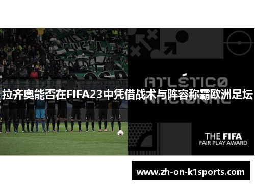 拉齐奥能否在FIFA23中凭借战术与阵容称霸欧洲足坛 拉齐奥能否在FIFA23中凭借战术与阵容称霸欧洲足坛