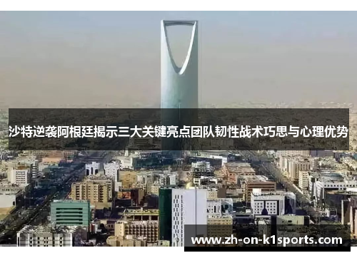 沙特逆袭阿根廷揭示三大关键亮点团队韧性战术巧思与心理优势 沙特逆袭阿根廷揭示三大关键亮点团队韧性战术巧思与心理优势