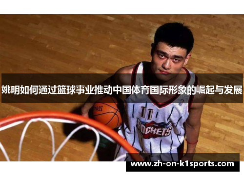 姚明如何通过篮球事业推动中国体育国际形象的崛起与发展