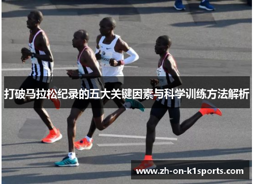 打破马拉松纪录的五大关键因素与科学训练方法解析