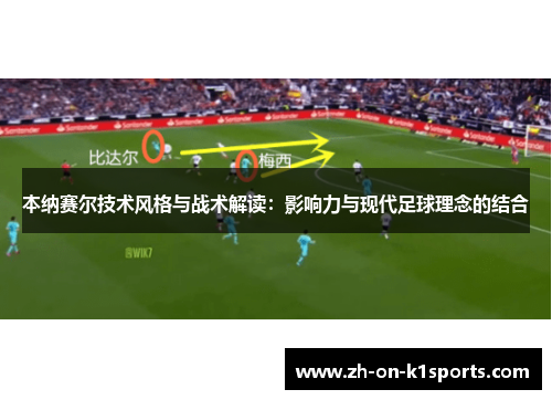 本纳赛尔技术风格与战术解读：影响力与现代足球理念的结合