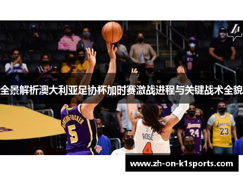 全景解析澳大利亚足协杯加时赛激战进程与关键战术全貌