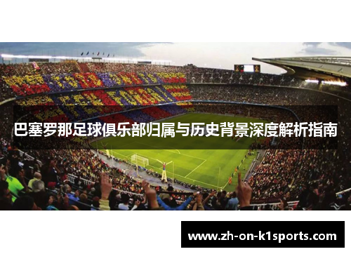 巴塞罗那足球俱乐部归属与历史背景深度解析指南