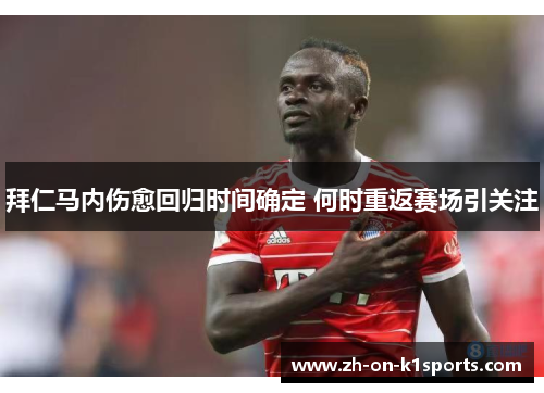 拜仁马内伤愈回归时间确定 何时重返赛场引关注