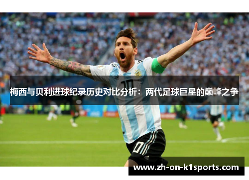 梅西与贝利进球纪录历史对比分析：两代足球巨星的巅峰之争