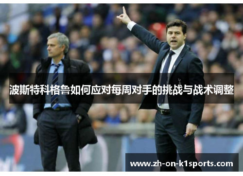 波斯特科格鲁如何应对每周对手的挑战与战术调整