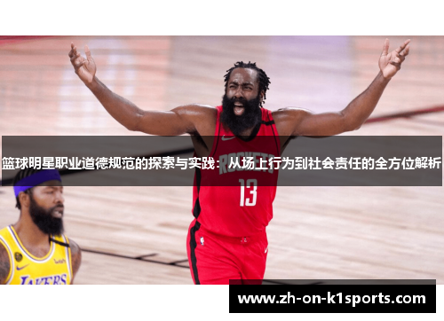 篮球明星职业道德规范的探索与实践：从场上行为到社会责任的全方位解析