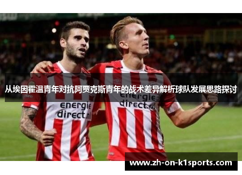 从埃因霍温青年对抗阿贾克斯青年的战术差异解析球队发展思路探讨