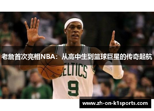 老詹首次亮相NBA:从高中生到篮球巨星的传奇起航 老詹首次亮相NBA:从高中生到篮球巨星的传奇起航