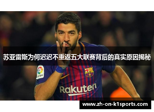 苏亚雷斯为何迟迟不重返五大联赛背后的真实原因揭秘