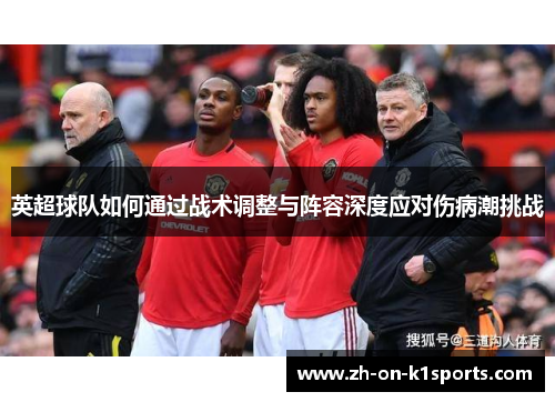 英超球队如何通过战术调整与阵容深度应对伤病潮挑战 英超球队如何通过战术调整与阵容深度应对伤病潮挑战