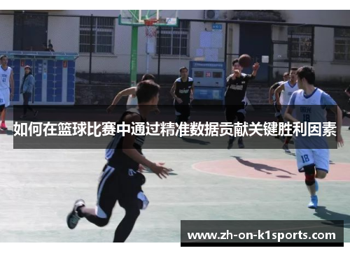 如何在篮球比赛中通过精准数据贡献关键胜利因素
