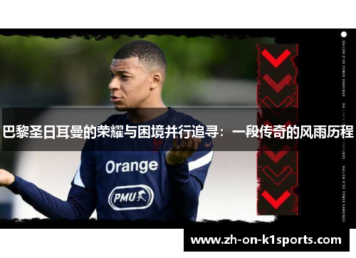 巴黎圣日耳曼的荣耀与困境并行追寻：一段传奇的风雨历程