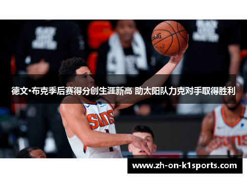 德文·布克季后赛得分创生涯新高 助太阳队力克对手取得胜利