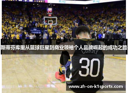 斯蒂芬库里从篮球巨星到商业领袖个人品牌崛起的成功之路