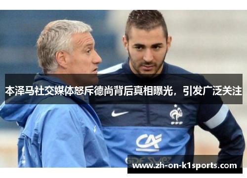 本泽马社交媒体怒斥德尚背后真相曝光,引发广泛关注 本泽马社交媒体怒斥德尚背后真相曝光,引发广泛关注