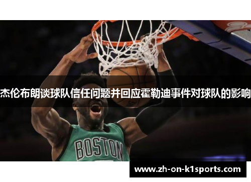 杰伦布朗谈球队信任问题并回应霍勒迪事件对球队的影响 杰伦布朗谈球队信任问题并回应霍勒迪事件对球队的影响