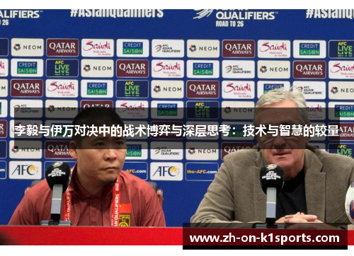 李毅与伊万对决中的战术博弈与深层思考:技术与智慧的较量 李毅与伊万对决中的战术博弈与深层思考:技术与智慧的较量