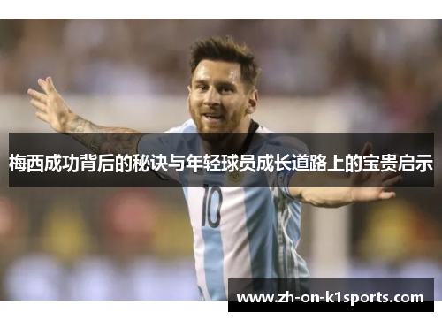 梅西成功背后的秘诀与年轻球员成长道路上的宝贵启示 梅西成功背后的秘诀与年轻球员成长道路上的宝贵启示