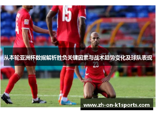 从本轮亚洲杯数据解析胜负关键因素与战术趋势变化及球队表现