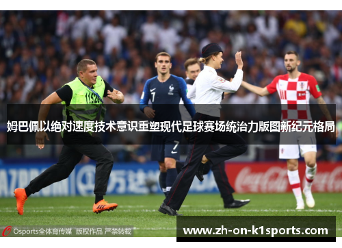姆巴佩以绝对速度技术意识重塑现代足球赛场统治力版图新纪元格局 姆巴佩以绝对速度技术意识重塑现代足球赛场统治力版图新纪元格局