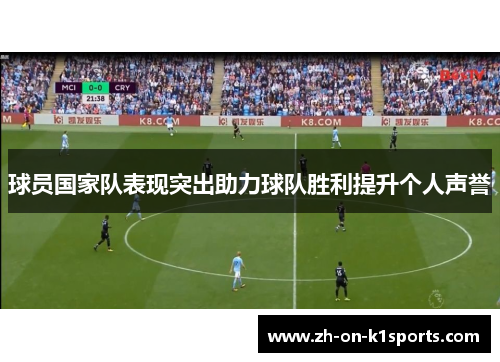 球员国家队表现突出助力球队胜利提升个人声誉