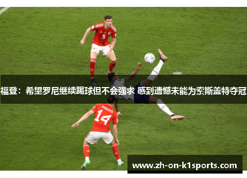 福登：希望罗尼继续踢球但不会强求 感到遗憾未能为索斯盖特夺冠