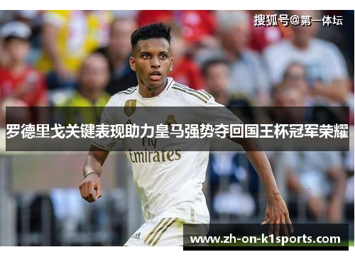 罗德里戈关键表现助力皇马强势夺回国王杯冠军荣耀