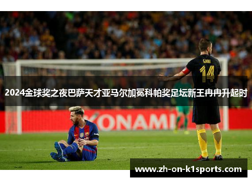 2024金球奖之夜巴萨天才亚马尔加冕科帕奖足坛新王冉冉升起时