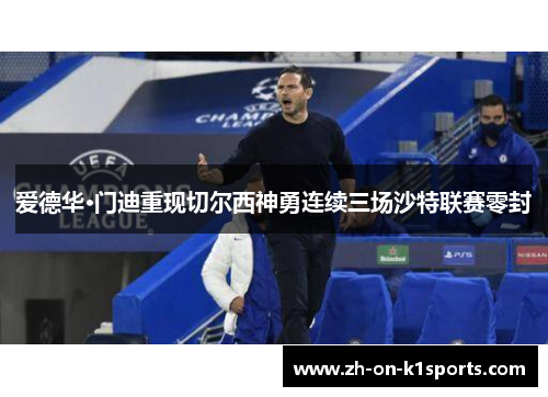 爱德华·门迪重现切尔西神勇连续三场沙特联赛零封 爱德华·门迪重现切尔西神勇连续三场沙特联赛零封