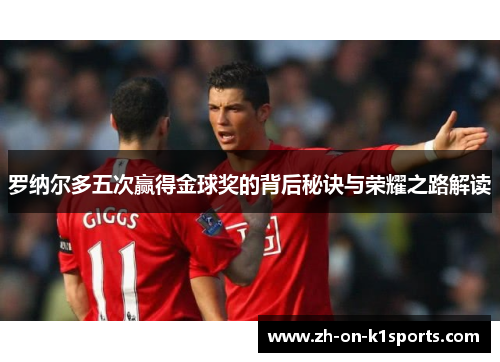 罗纳尔多五次赢得金球奖的背后秘诀与荣耀之路解读